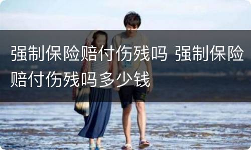 强制保险赔付伤残吗 强制保险赔付伤残吗多少钱