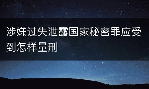涉嫌过失泄露国家秘密罪应受到怎样量刑