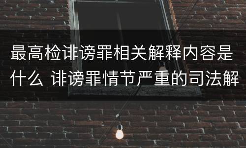 最高检诽谤罪相关解释内容是什么 诽谤罪情节严重的司法解释