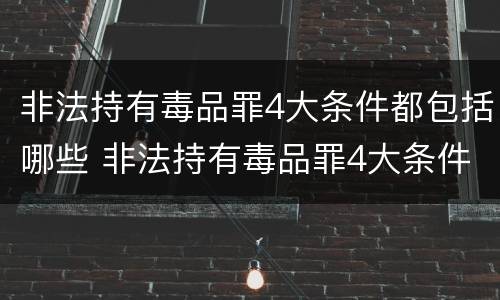 非法持有毒品罪4大条件都包括哪些 非法持有毒品罪4大条件都包括哪些罪名