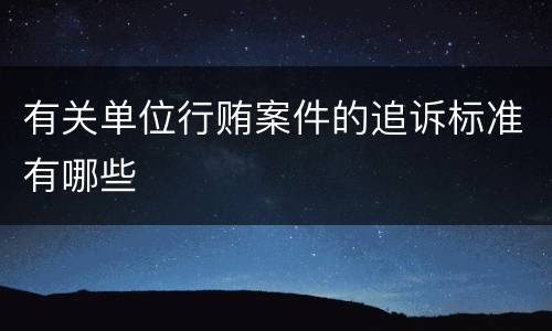有关单位行贿案件的追诉标准有哪些