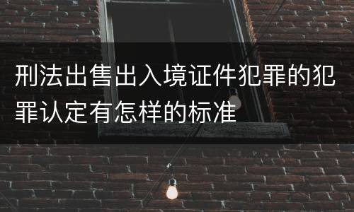 刑法出售出入境证件犯罪的犯罪认定有怎样的标准