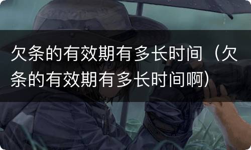 欠条的有效期有多长时间（欠条的有效期有多长时间啊）