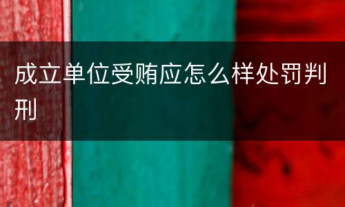 成立单位受贿应怎么样处罚判刑