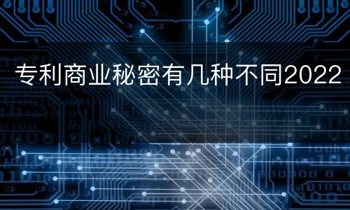 专利商业秘密有几种不同2022