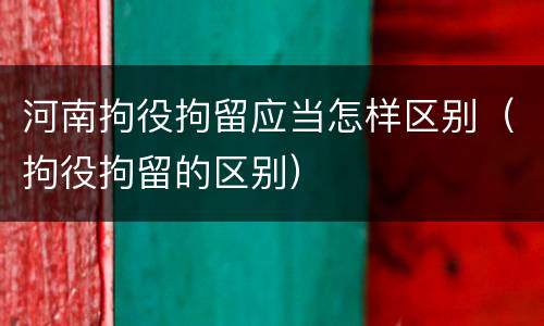 河南拘役拘留应当怎样区别（拘役拘留的区别）