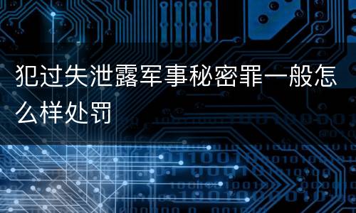 犯过失泄露军事秘密罪一般怎么样处罚