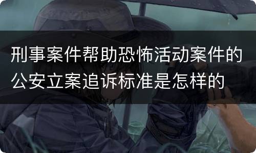 刑事案件帮助恐怖活动案件的公安立案追诉标准是怎样的