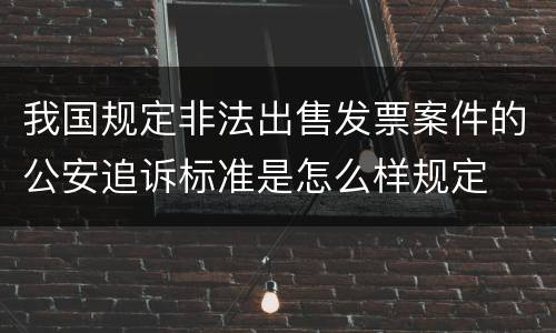 我国规定非法出售发票案件的公安追诉标准是怎么样规定