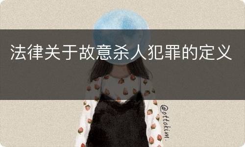 法律关于故意杀人犯罪的定义