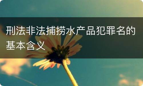 刑法非法捕捞水产品犯罪名的基本含义