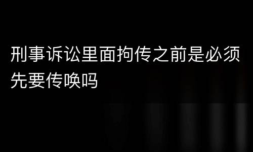 刑事诉讼里面拘传之前是必须先要传唤吗