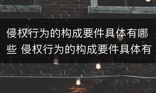 侵权行为的构成要件具体有哪些 侵权行为的构成要件具体有哪些特征