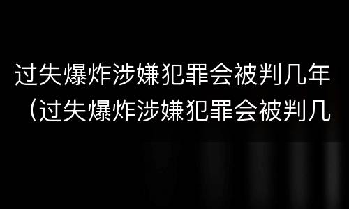 过失爆炸涉嫌犯罪会被判几年（过失爆炸涉嫌犯罪会被判几年吗）