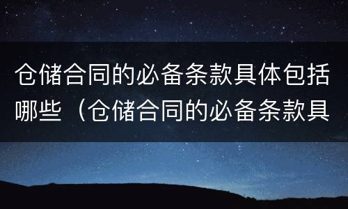 仓储合同的必备条款具体包括哪些（仓储合同的必备条款具体包括哪些内容）