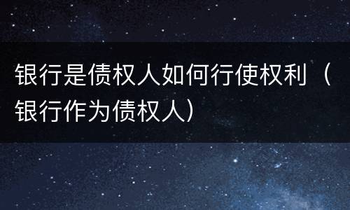银行是债权人如何行使权利（银行作为债权人）