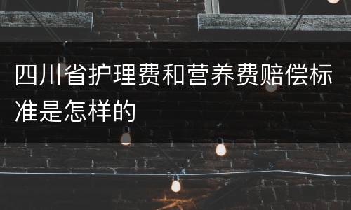 四川省护理费和营养费赔偿标准是怎样的