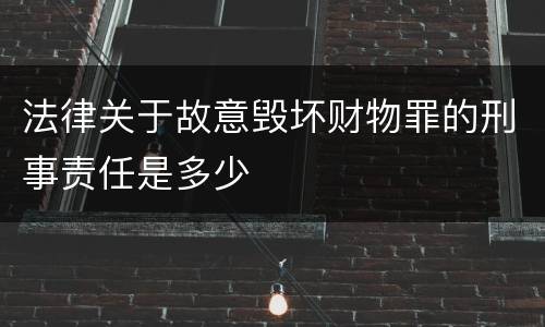 法律关于故意毁坏财物罪的刑事责任是多少
