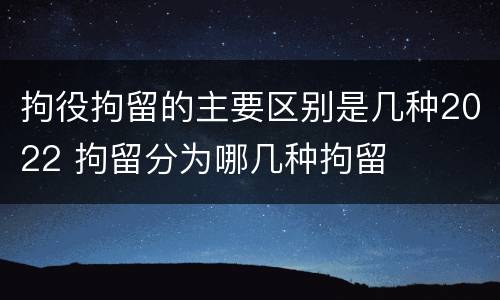 拘役拘留的主要区别是几种2022 拘留分为哪几种拘留