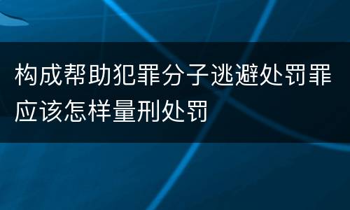 构成帮助犯罪分子逃避处罚罪应该怎样量刑处罚