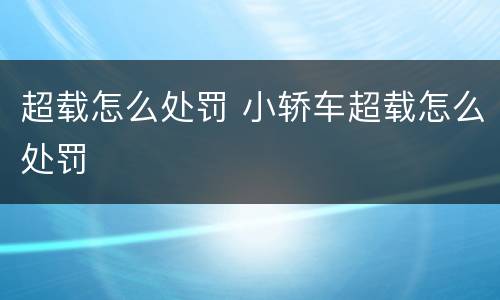 超载怎么处罚 小轿车超载怎么处罚