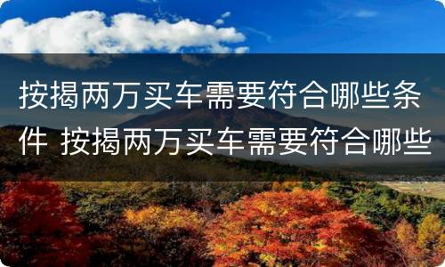 按揭两万买车需要符合哪些条件 按揭两万买车需要符合哪些条件呢