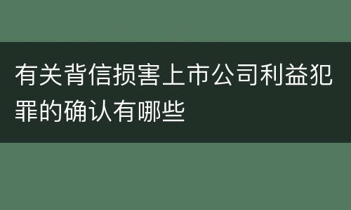 有关背信损害上市公司利益犯罪的确认有哪些