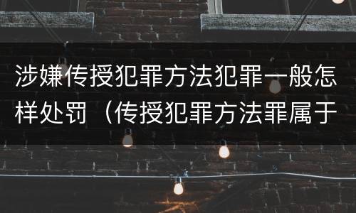 涉嫌传授犯罪方法犯罪一般怎样处罚（传授犯罪方法罪属于什么罪）