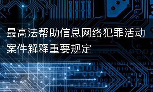 最高法帮助信息网络犯罪活动案件解释重要规定
