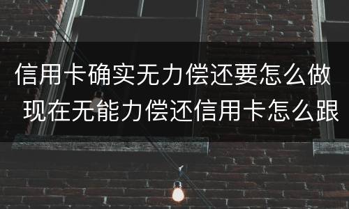 信用卡确实无力偿还要怎么做 现在无能力偿还信用卡怎么跟银行说