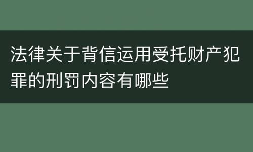 法律关于背信运用受托财产犯罪的刑罚内容有哪些