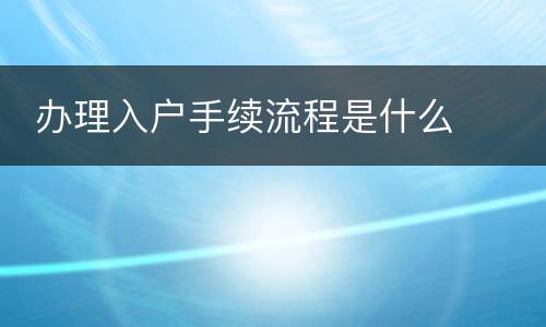  办理入户手续流程是什么
