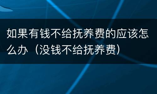 如果有钱不给抚养费的应该怎么办（没钱不给抚养费）