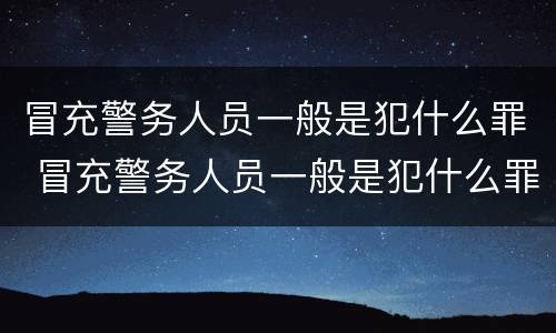 冒充警务人员一般是犯什么罪 冒充警务人员一般是犯什么罪名