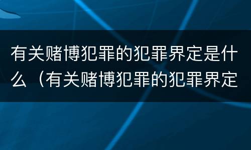 有关赌博犯罪的犯罪界定是什么（有关赌博犯罪的犯罪界定是什么呢）