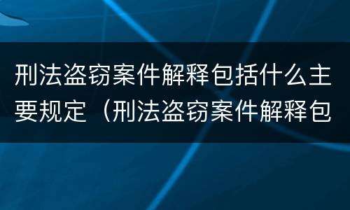 刑法盗窃案件解释包括什么主要规定（刑法盗窃案件解释包括什么主要规定有哪些）
