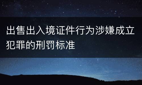 出售出入境证件行为涉嫌成立犯罪的刑罚标准