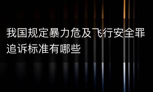 我国规定暴力危及飞行安全罪追诉标准有哪些