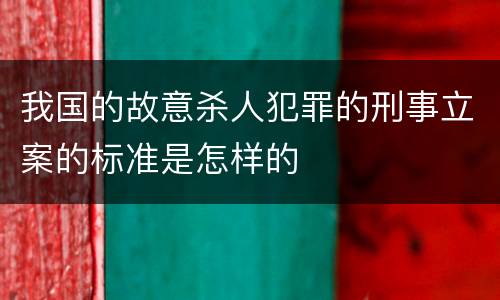 我国的故意杀人犯罪的刑事立案的标准是怎样的
