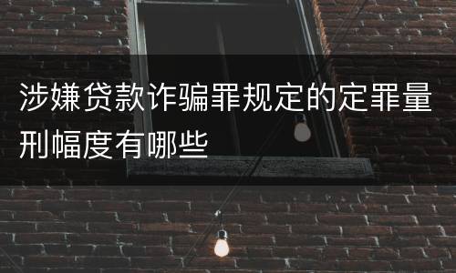 涉嫌贷款诈骗罪规定的定罪量刑幅度有哪些