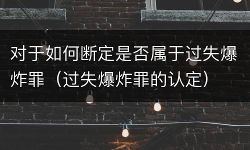 对于如何断定是否属于过失爆炸罪（过失爆炸罪的认定）