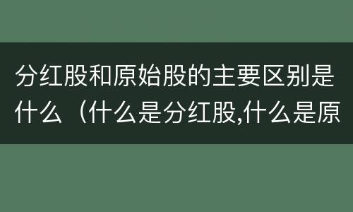 分红股和原始股的主要区别是什么（什么是分红股,什么是原始股?）