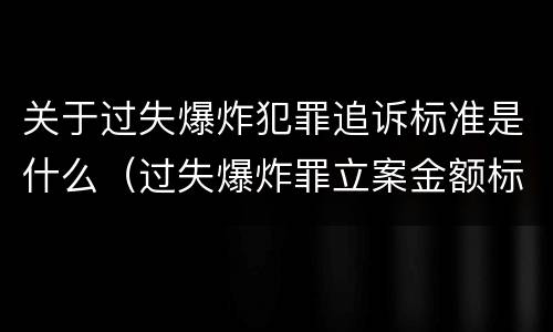 关于过失爆炸犯罪追诉标准是什么（过失爆炸罪立案金额标准）