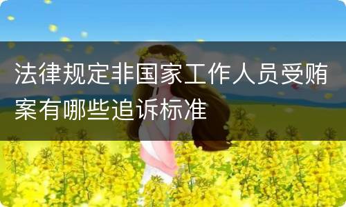 法律规定非国家工作人员受贿案有哪些追诉标准
