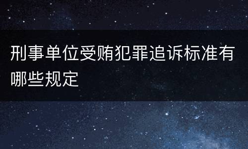 刑事单位受贿犯罪追诉标准有哪些规定