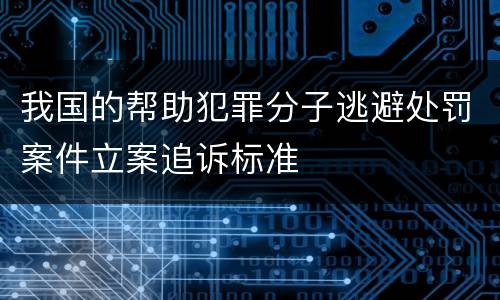 我国的帮助犯罪分子逃避处罚案件立案追诉标准