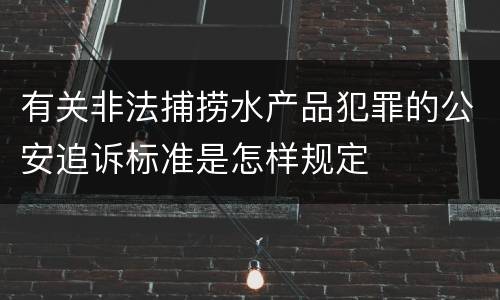 有关非法捕捞水产品犯罪的公安追诉标准是怎样规定