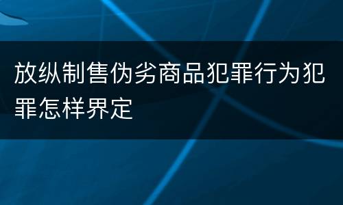 放纵制售伪劣商品犯罪行为犯罪怎样界定