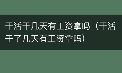 干活干几天有工资拿吗（干活干了几天有工资拿吗）