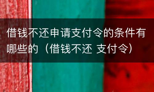 借钱不还申请支付令的条件有哪些的（借钱不还 支付令）